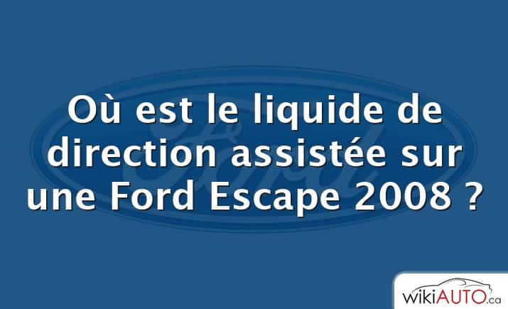 Où est le liquide de direction assistée sur une Ford Escape 2008 ?